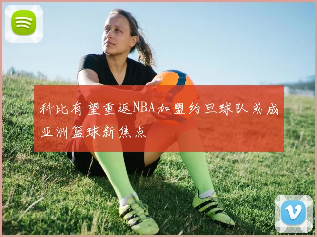 科比有望重返NBA加盟约旦球队或成亚洲篮球新焦点