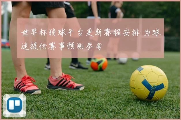 世界杯猜球平台更新赛程安排 为球迷提供赛事预测参考
