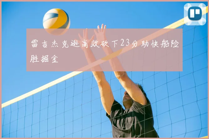 雷吉杰克逊高效砍下23分助快船险胜掘金