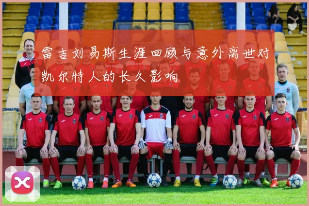 雷吉刘易斯生涯回顾与意外离世对凯尔特人的长久影响