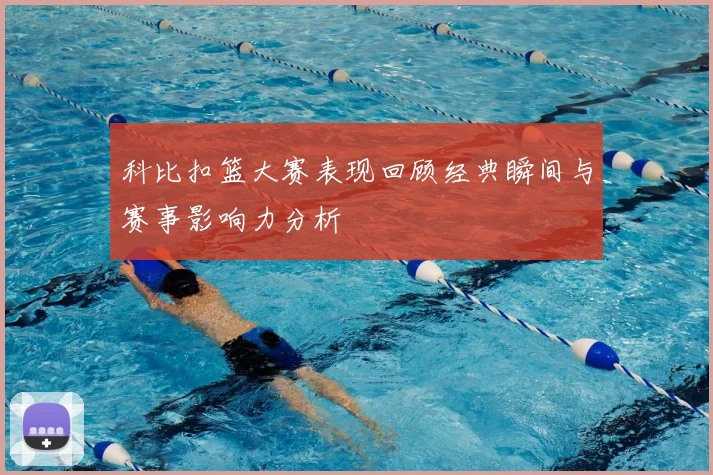 科比扣篮大赛表现回顾经典瞬间与赛事影响力分析