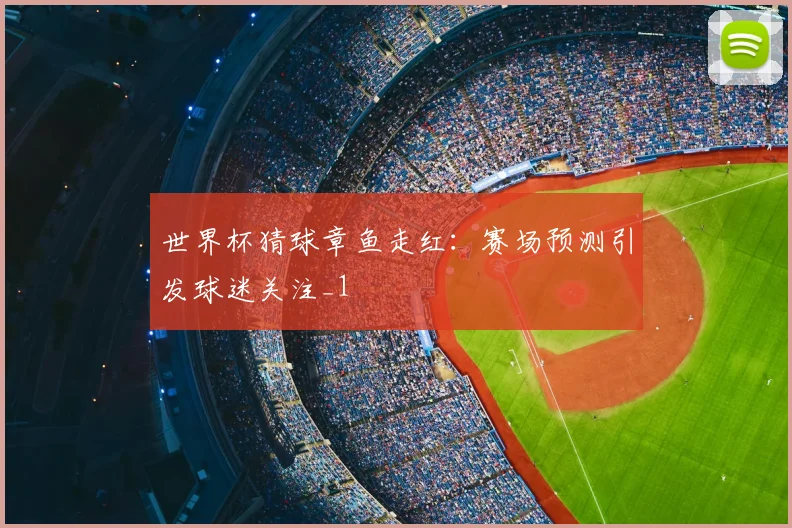 世界杯猜球章鱼走红:赛场预测引发球迷关注_1