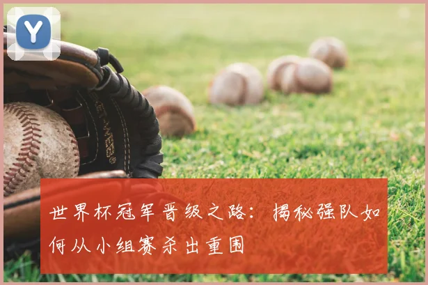 世界杯冠军晋级之路:揭秘强队如何从小组赛杀出重围