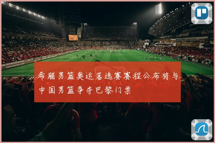 希腊男篮奥运落选赛赛程公布将与中国男篮争夺巴黎门票