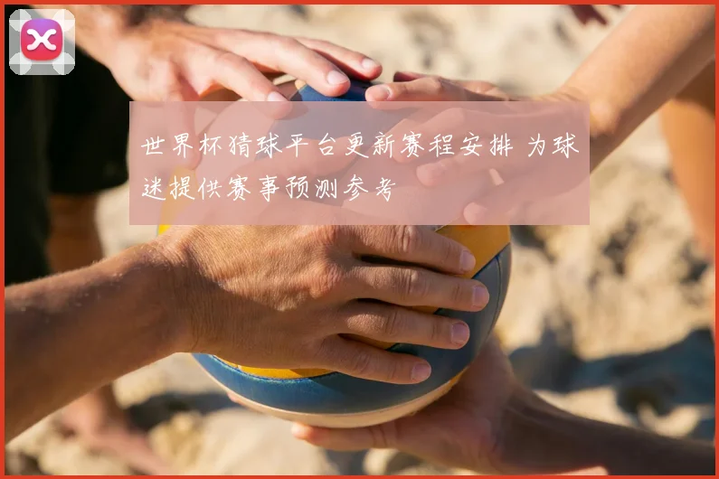 世界杯猜球平台更新赛程安排 为球迷提供赛事预测参考