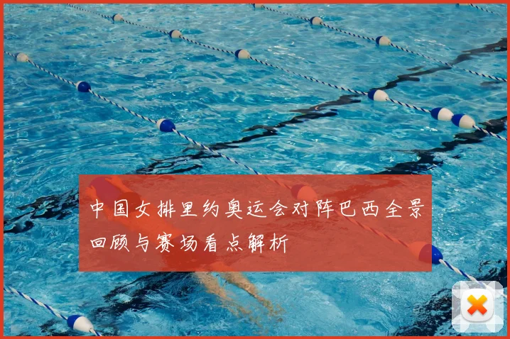 中国女排里约奥运会对阵巴西全景回顾与赛场看点解析