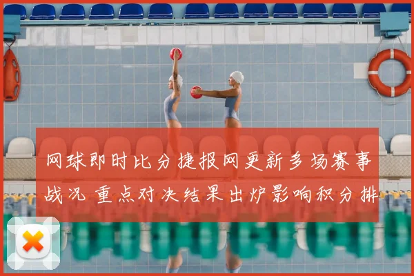 网球即时比分捷报网更新多场赛事战况 重点对决结果出炉影响积分排名