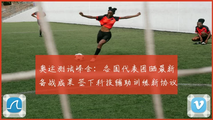 奥运测试峰会：各国代表团晒最新备战成果 签下科技辅助训练新协议