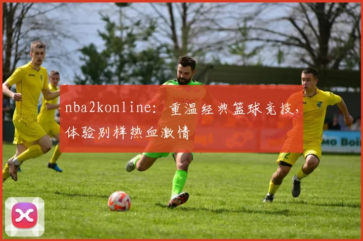 nba2konline：重温经典篮球竞技，体验别样热血激情