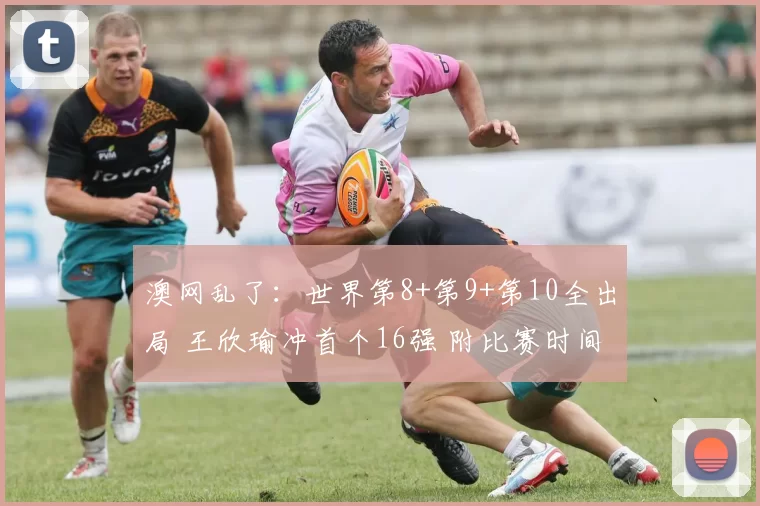 澳网乱了：世界第8+第9+第10全出局 王欣瑜冲首个16强 附比赛时间