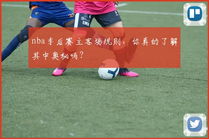 nba季后赛主客场规则，你真的了解其中奥秘吗？