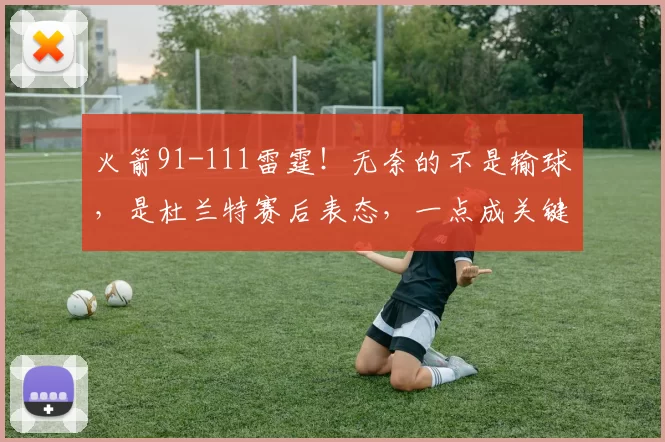 火箭91-111雷霆！无奈的不是输球，是杜兰特赛后表态，一点成关键