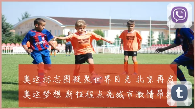 奥运标志图凝聚世界目光 北京再启奥运梦想 新征程点亮城市激情昂然