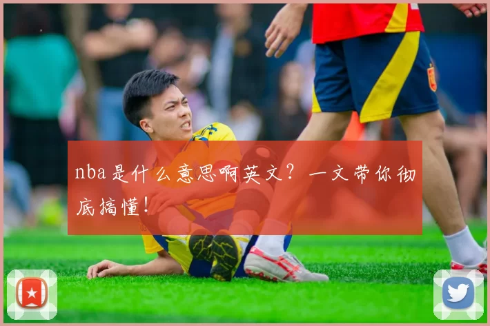 nba是什么意思啊英文？一文带你彻底搞懂！