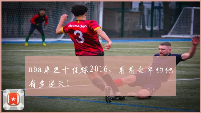 nba库里十佳球2016，看看当年的他有多逆天！